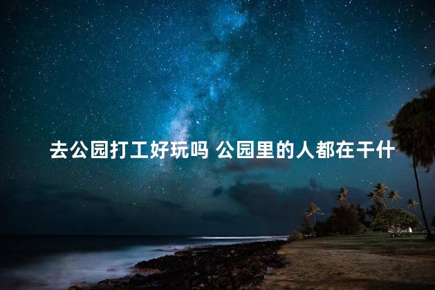 去公园打工好玩吗 公园里的人都在干什么